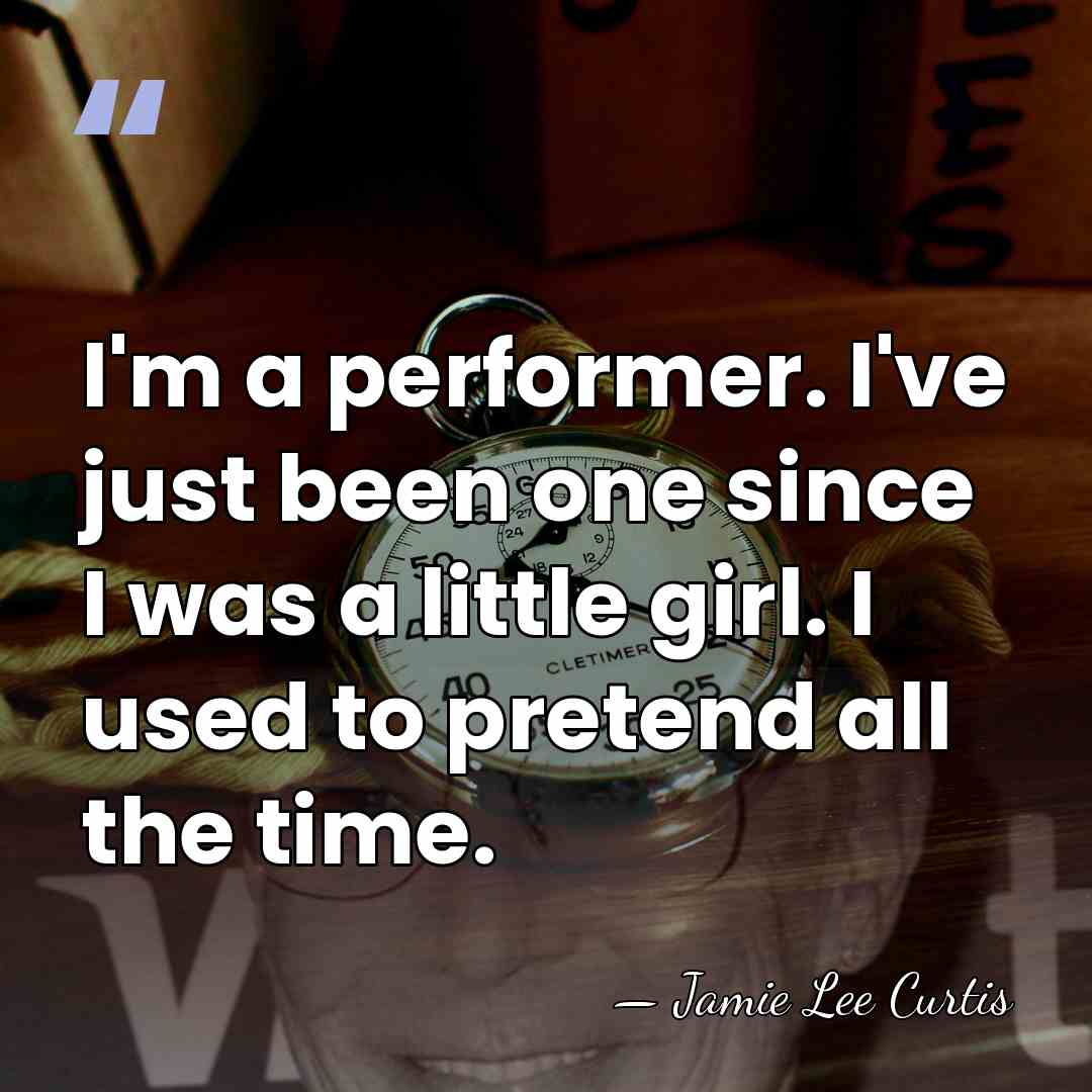 I'm a performer. I've just been one since I was a little&hellip; - Jamie Lee Curtis