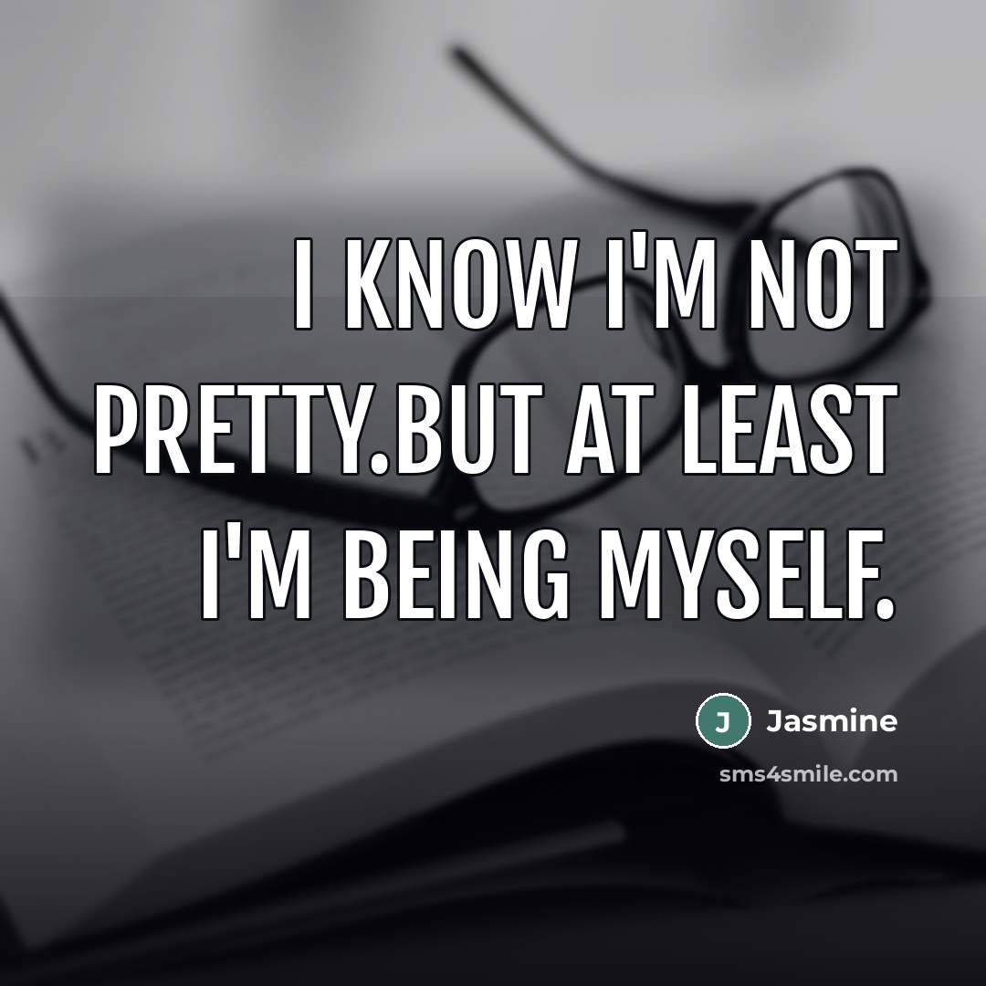 “I know I'm not pretty.But at least I'm being myself.…” quote by Jasmine