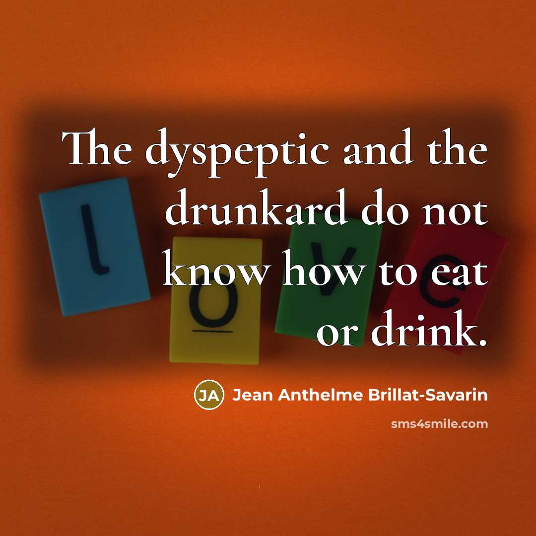 “The dyspeptic and the drunkard do not know how to…” quote by Jean Anthelme Brillat-Savarin
