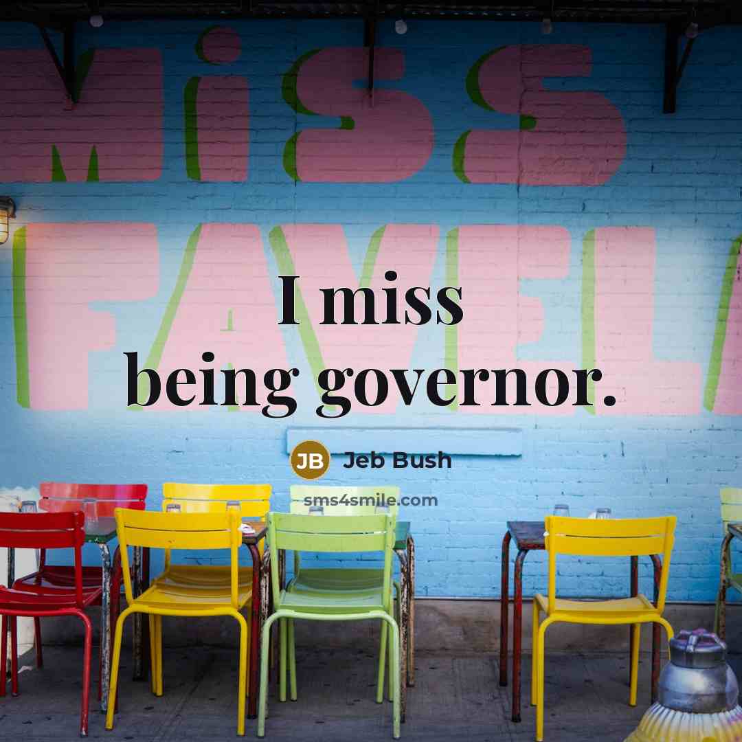 “I miss being governor.” quote by Jeb Bush