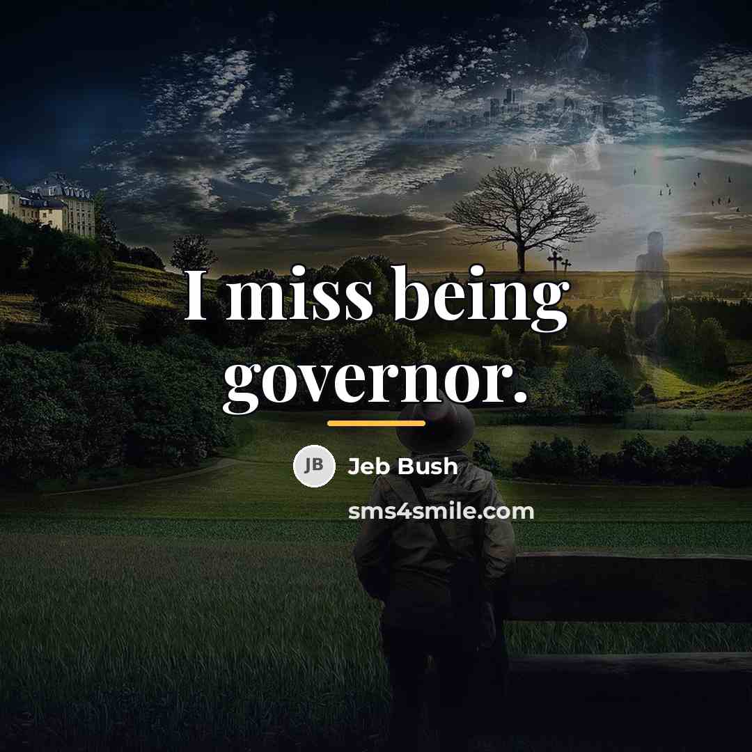 “I miss being governor.…” quote by Jeb Bush