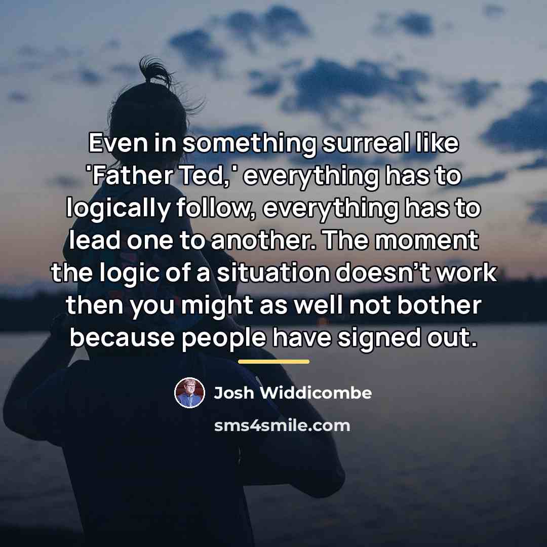 “Even in something surreal like 'Father Ted,' everything has to…” quote by Josh Widdicombe