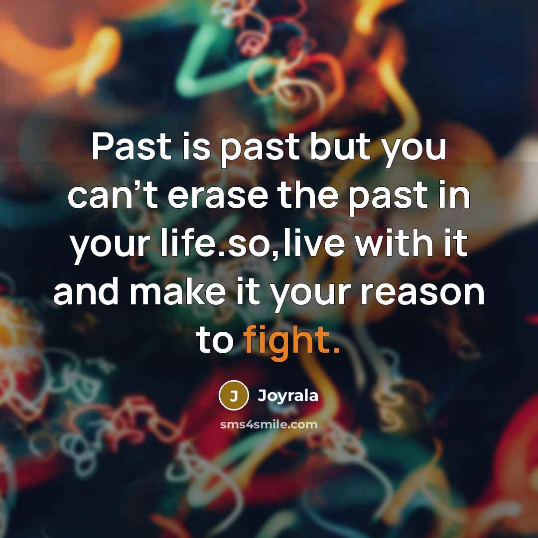 “Past is past but you can't erase the past in your life.so,live with it and make it your reason to fight.” quote by Joyrala