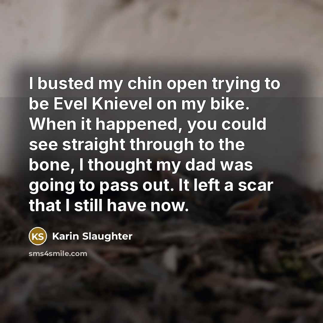 “I busted my chin open trying to be Evel Knievel…” quote by Karin Slaughter