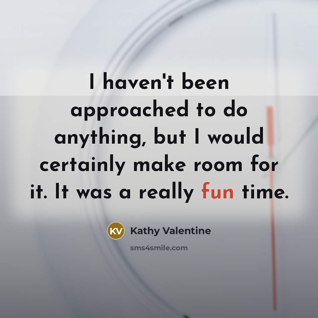 “I haven't been approached to do anything, but I would…” quote by Kathy Valentine