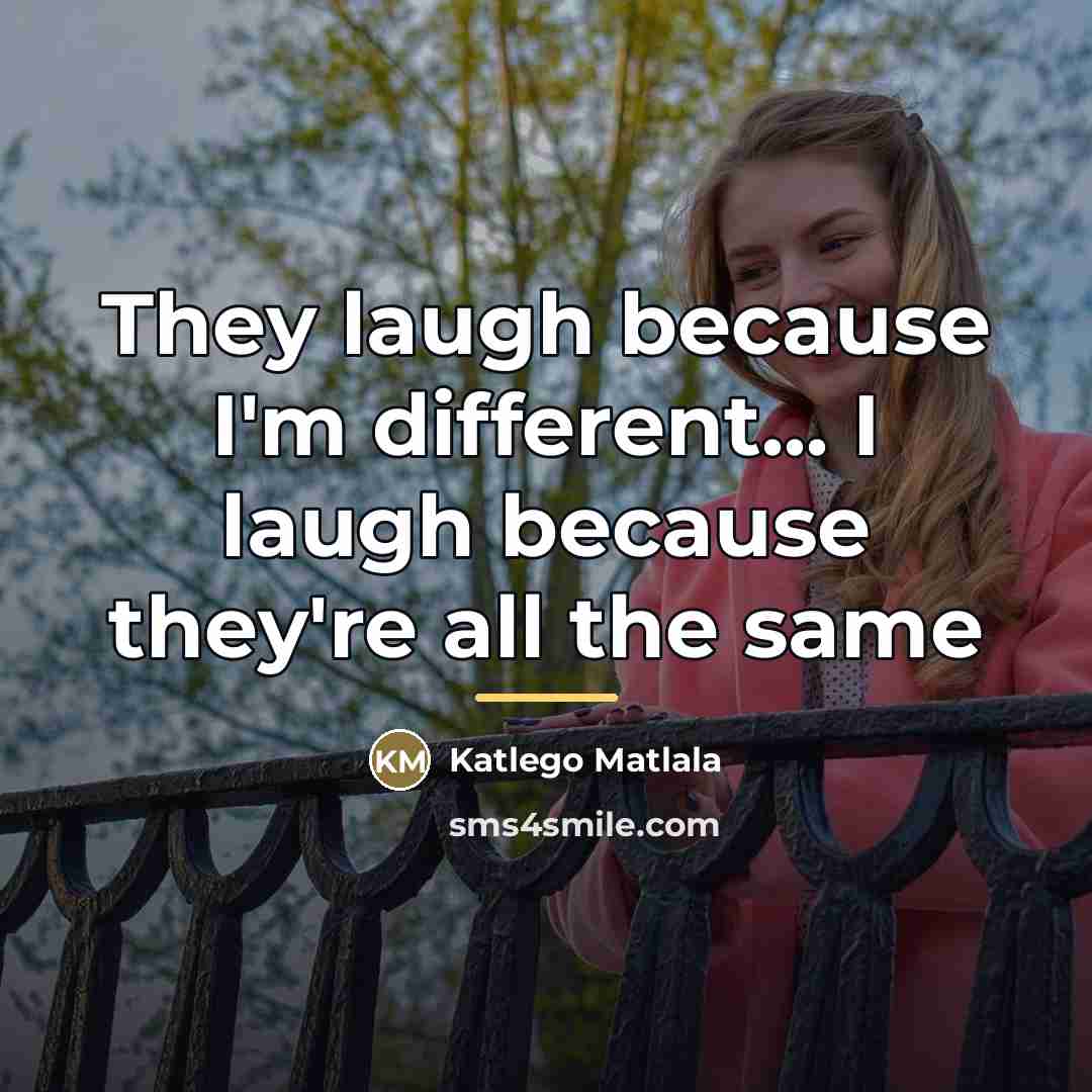 “They laugh because I'm different... I laugh because they're all…” quote by Katlego Matlala