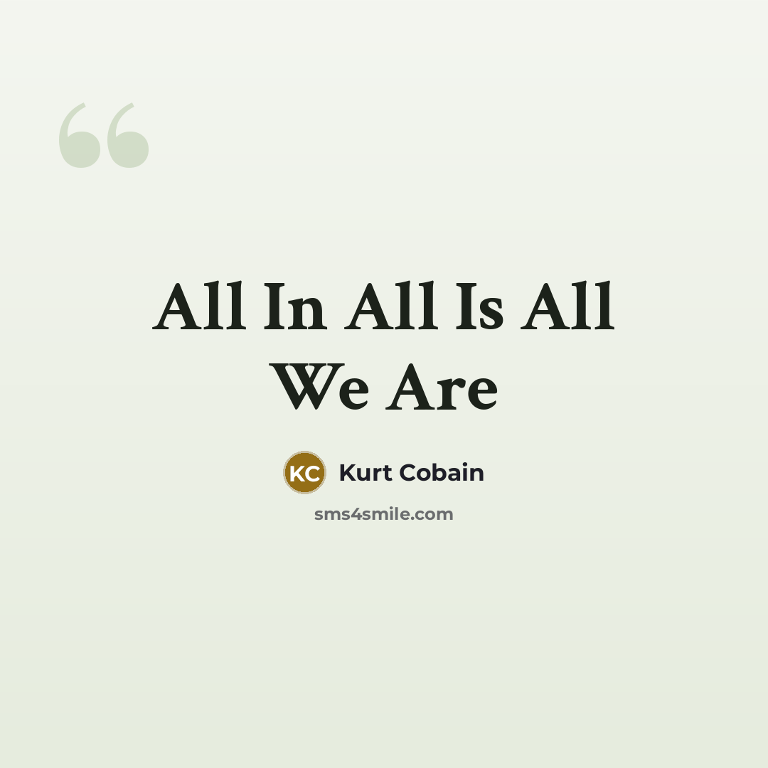 “All In All Is All We Are…” quote by Kurt Cobain
