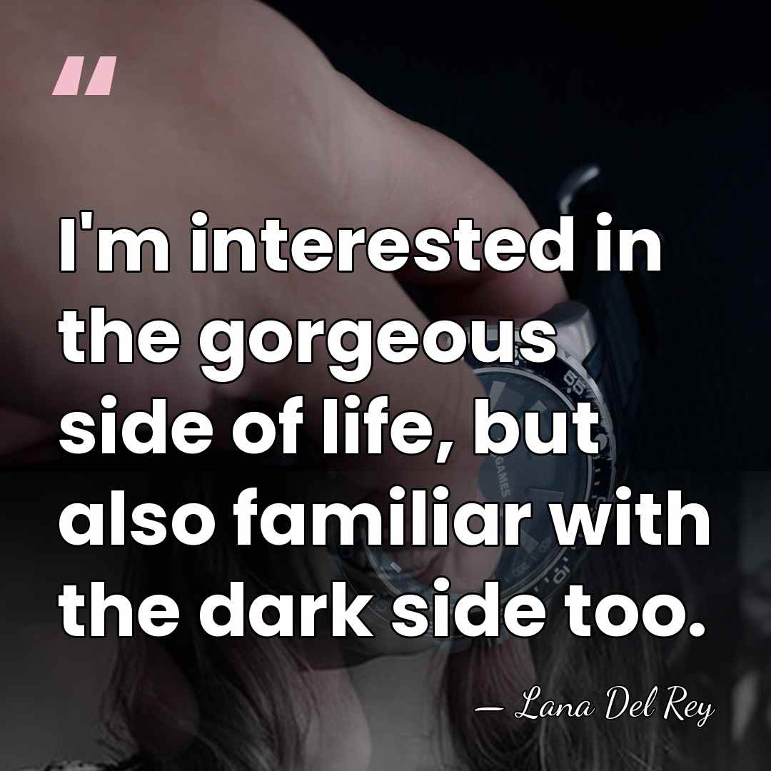 I'm interested in the gorgeous side of life, but also familiar with&hellip; - Lana Del Rey