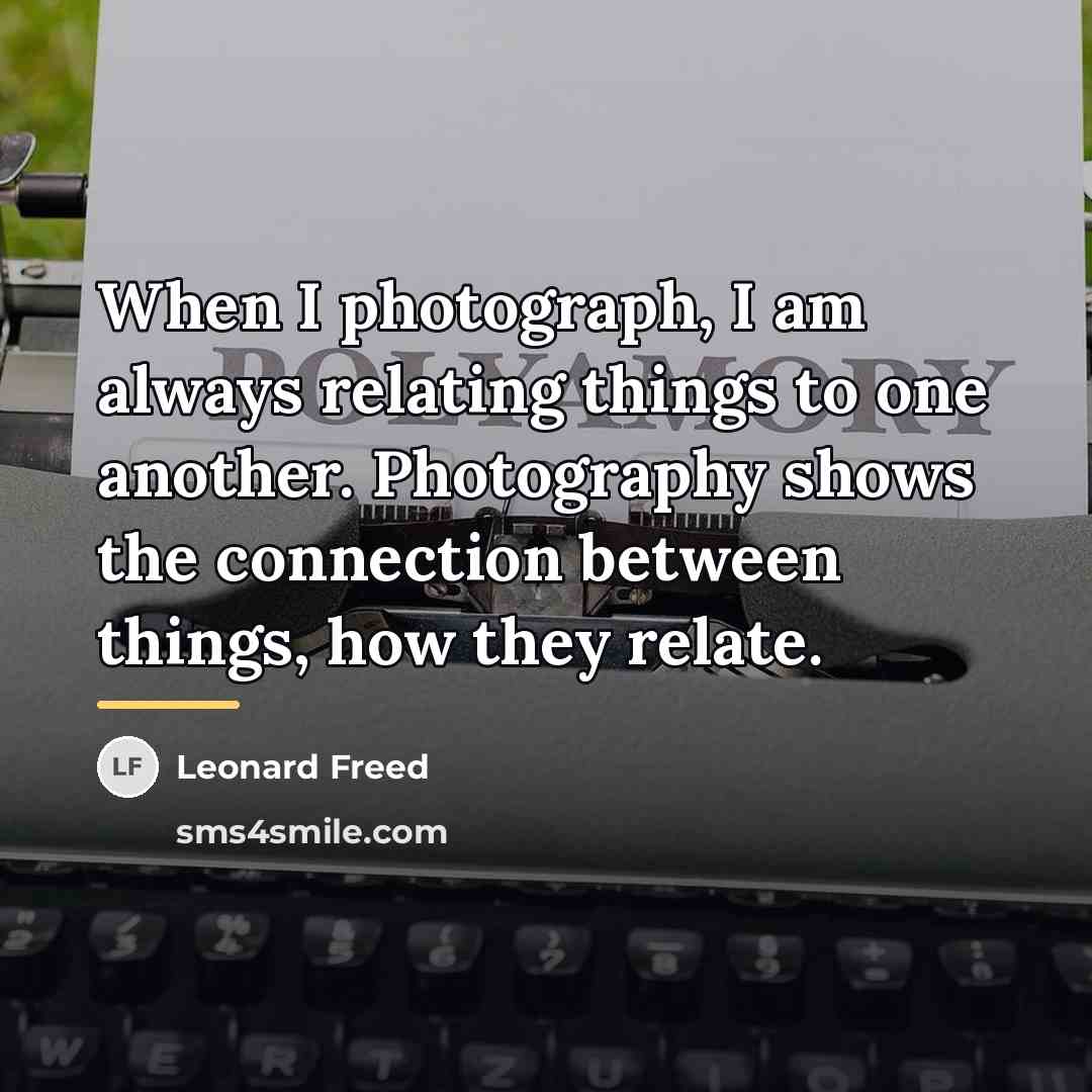 “When I photograph, I am always relating things to one…” quote by Leonard Freed