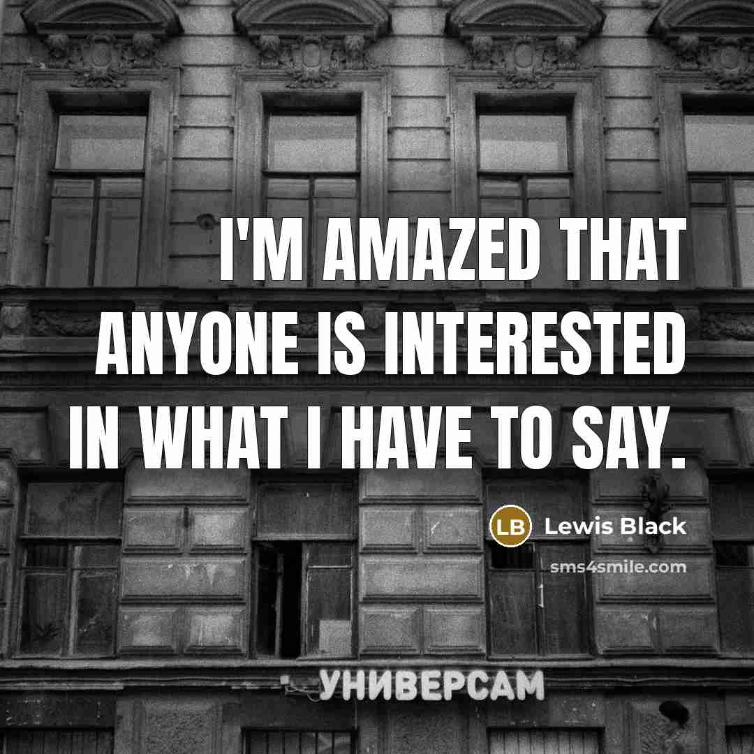 “I'm amazed that anyone is interested in what I have…” quote by Lewis Black