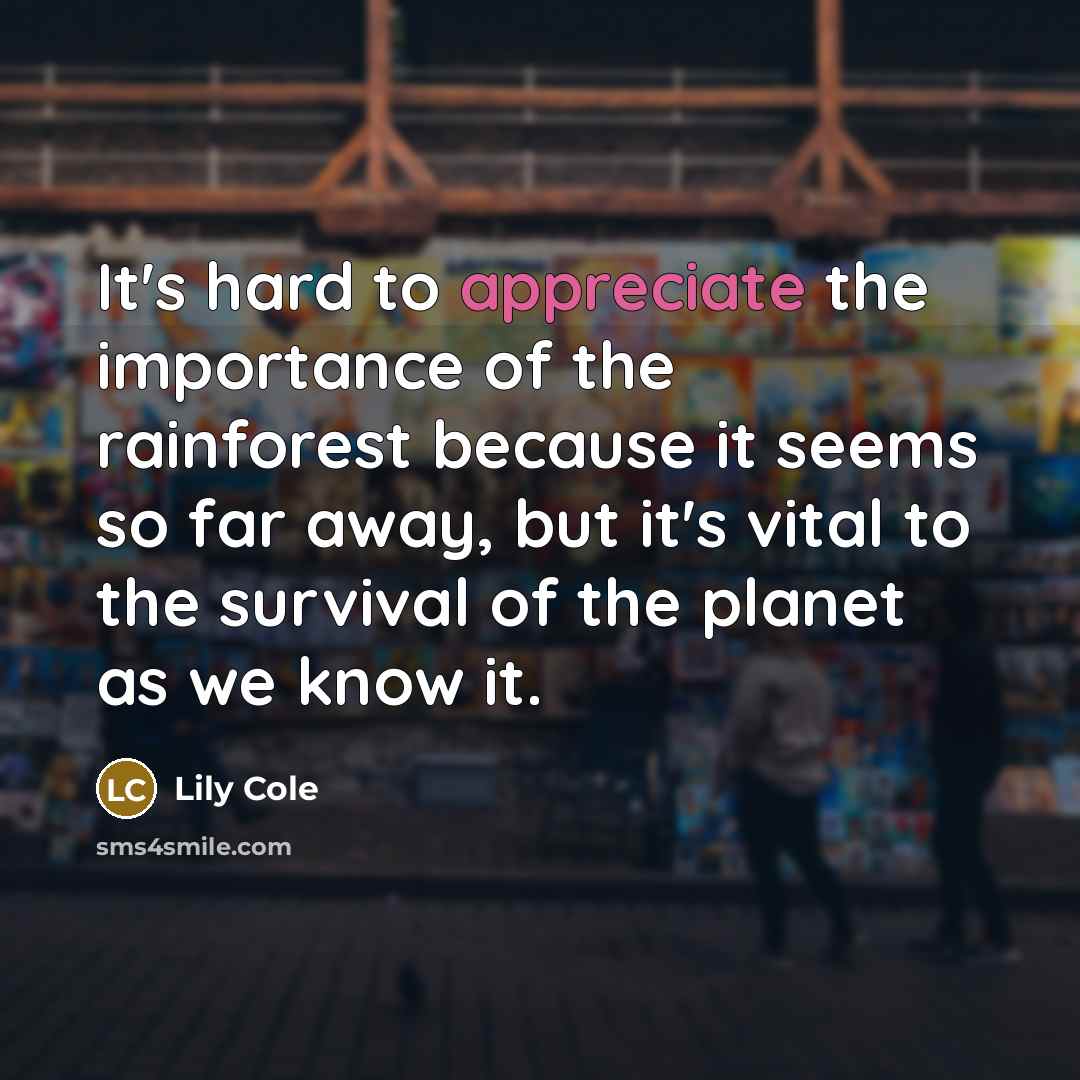 “It's hard to appreciate the importance of the rainforest because…” quote by Lily Cole