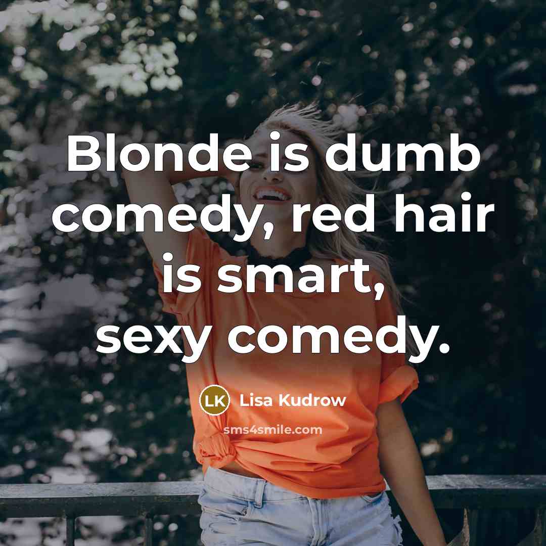 “Blonde is dumb comedy, red hair is smart, sexy comedy.…” quote by Lisa Kudrow
