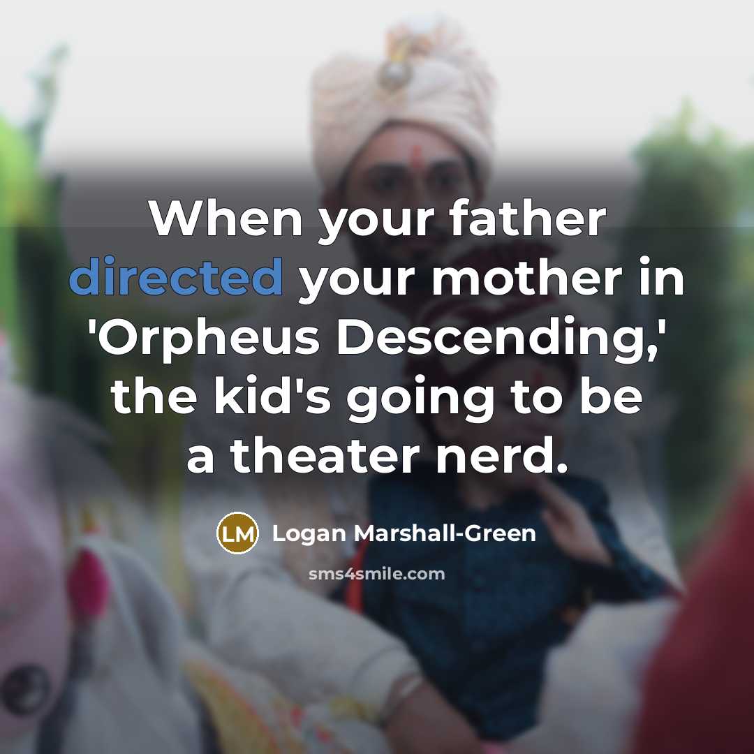“When your father directed your mother in 'Orpheus Descending,' the kid's going to be a theater nerd.” quote by Logan Marshall-Green