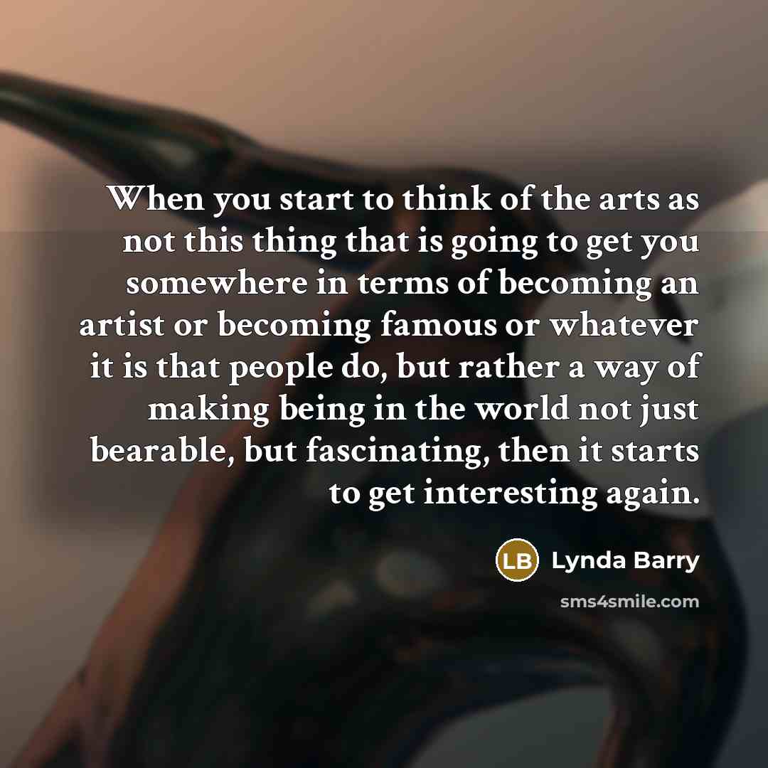 “When you start to think of the arts as not…” quote by Lynda Barry