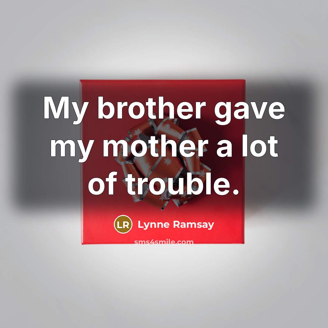 “My brother gave my mother a lot of trouble.…” quote by Lynne Ramsay