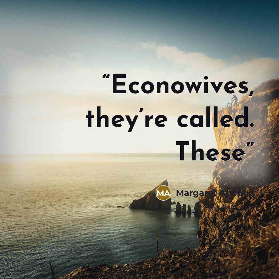“Econowives, they’re called. These” quote by Margaret Atwood