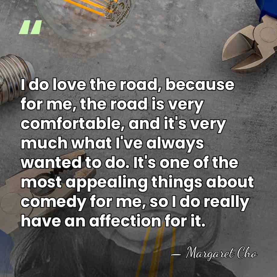 I do love the road, because for me, the road is very&hellip; - Margaret Cho