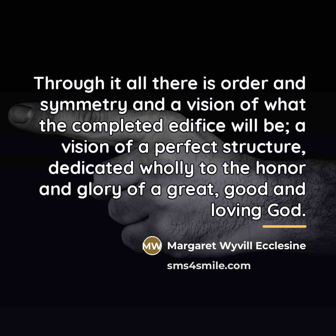 “Through it all there is order and symmetry and a…” quote by Margaret Wyvill Ecclesine