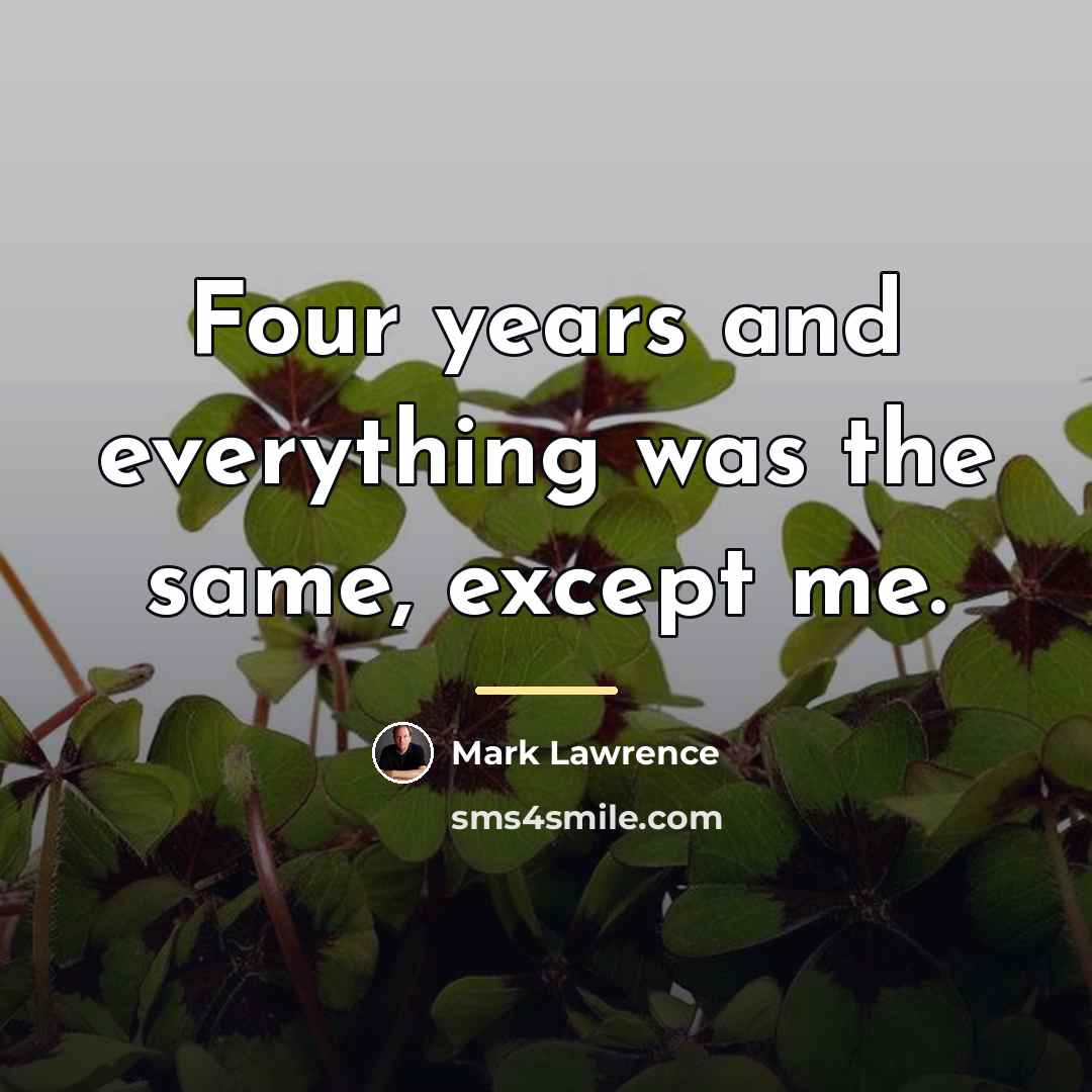 “Four years and everything was the same, except me.…” quote by Mark Lawrence