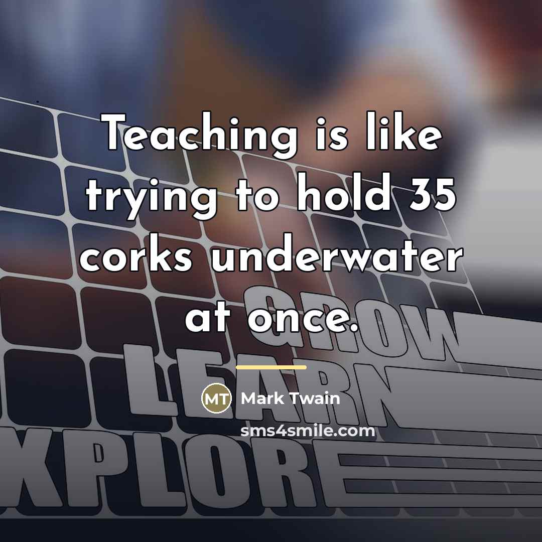 “Teaching is like trying to hold 35 corks underwater at…” quote by Mark Twain