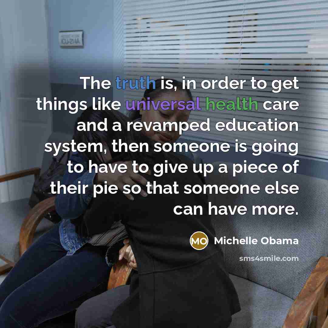 “The truth is, in order to get things like universal…” quote by Michelle Obama