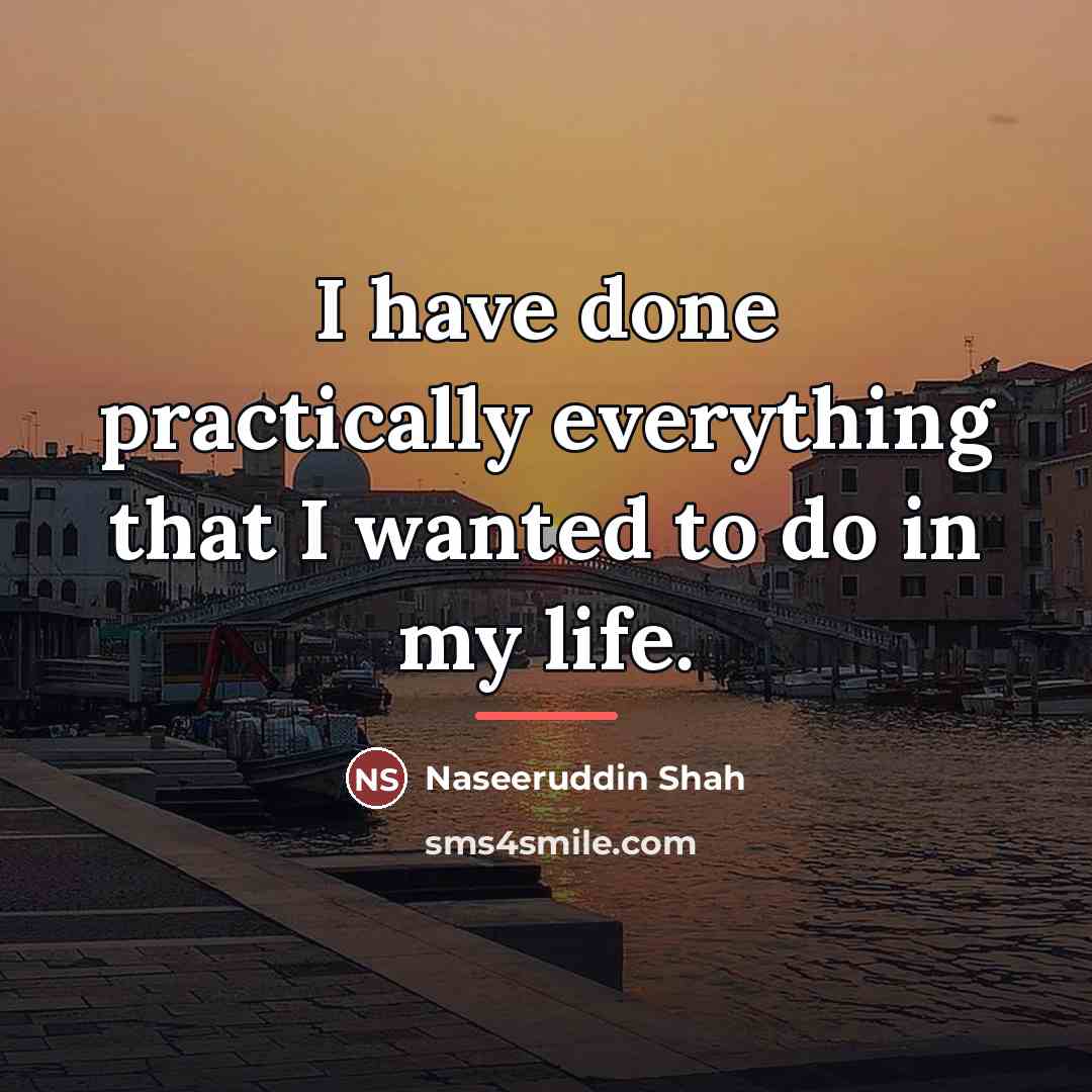 “I have done practically everything that I wanted to do…” quote by Naseeruddin Shah