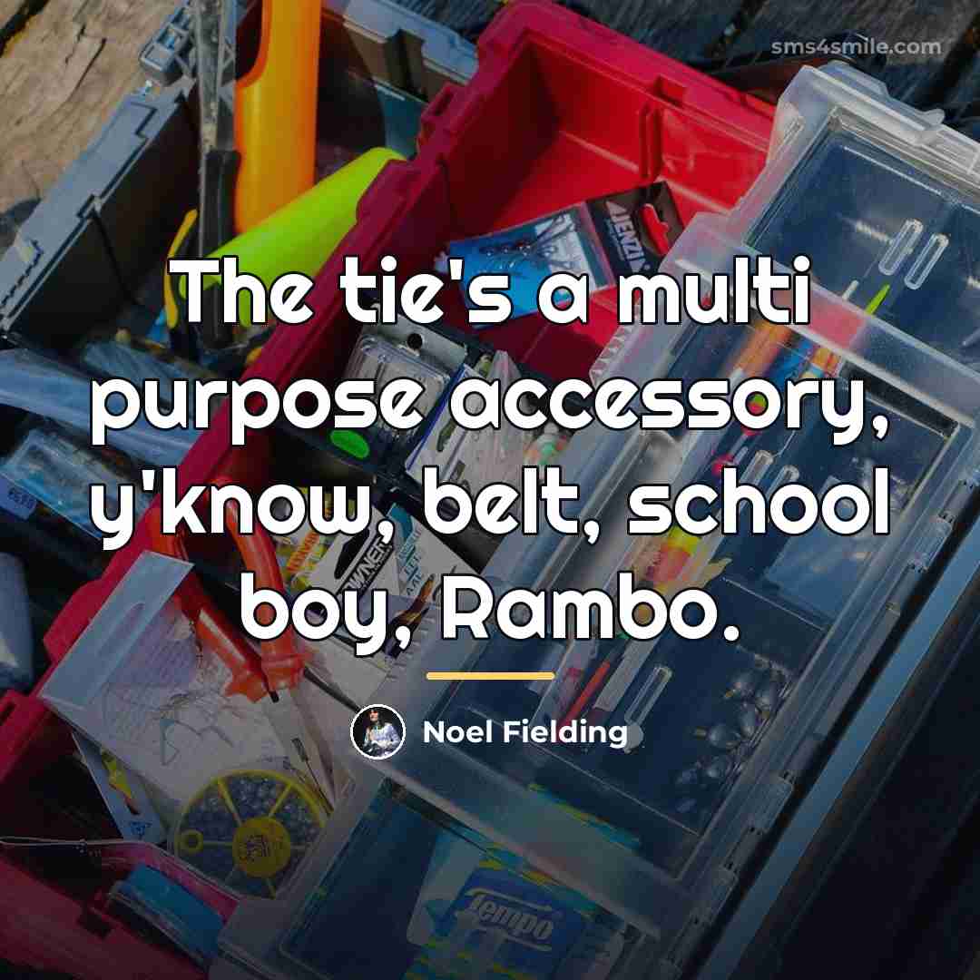 “The tie's a multi purpose accessory, y'know, belt, school boy,…” quote by Noel Fielding