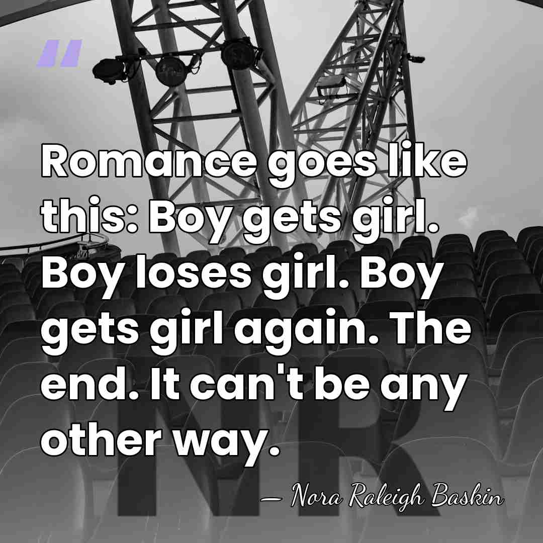 Romance goes like this: Boy gets girl. Boy loses girl. Boy gets&hellip; - Nora Raleigh Baskin