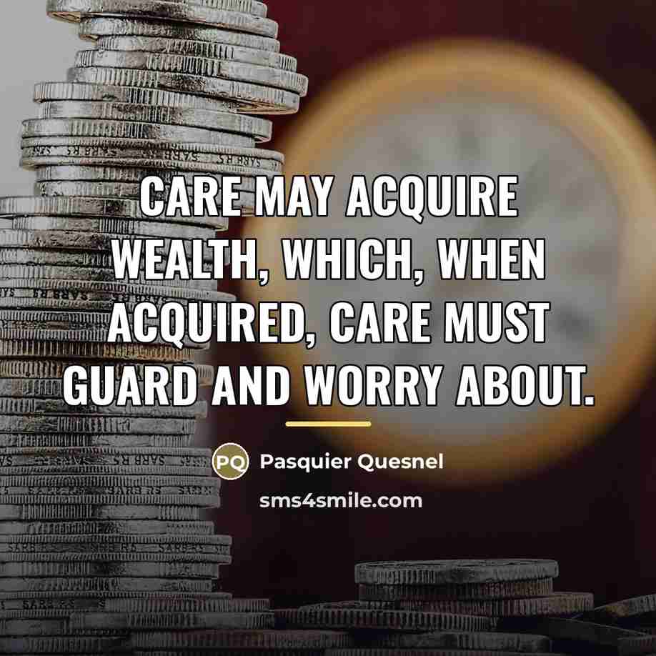 “Care may acquire wealth, which, when acquired, care must guard…” quote by Pasquier Quesnel