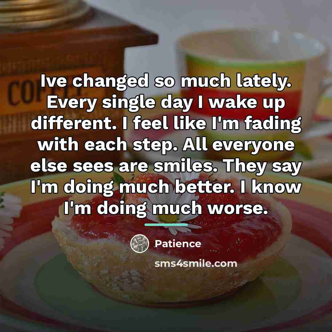 “Ive changed so much lately. Every single day I wake…” quote by Patience