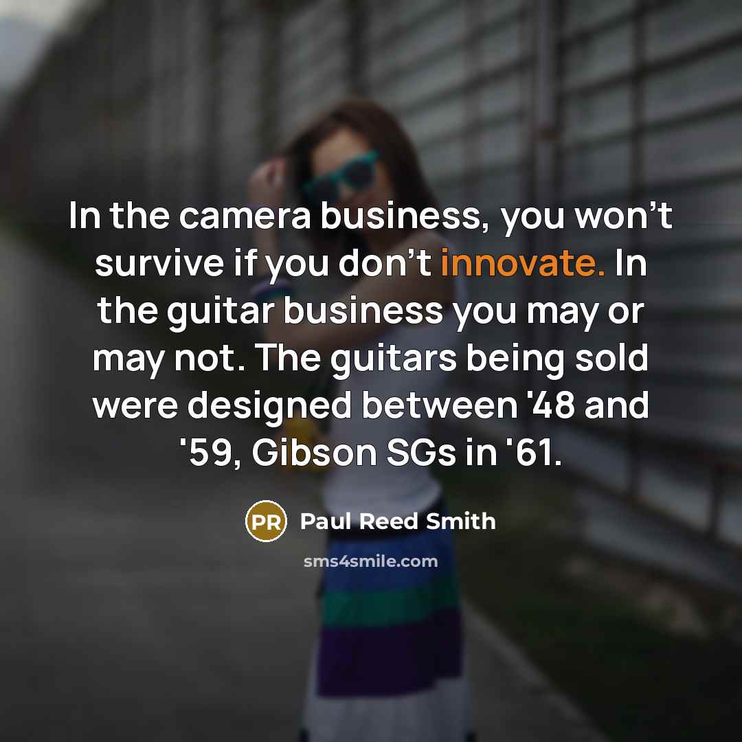 “In the camera business, you won't survive if you don't…” quote by Paul Reed Smith