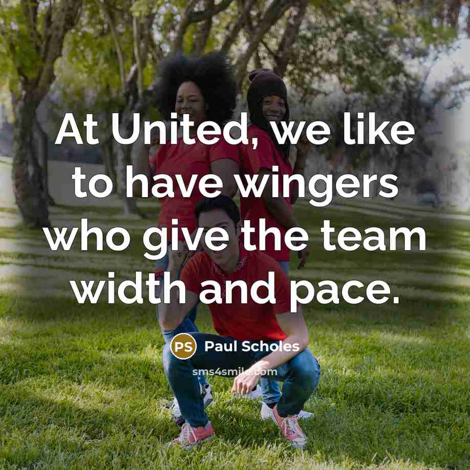 “At United, we like to have wingers who give the team width and pace.” quote by Paul Scholes