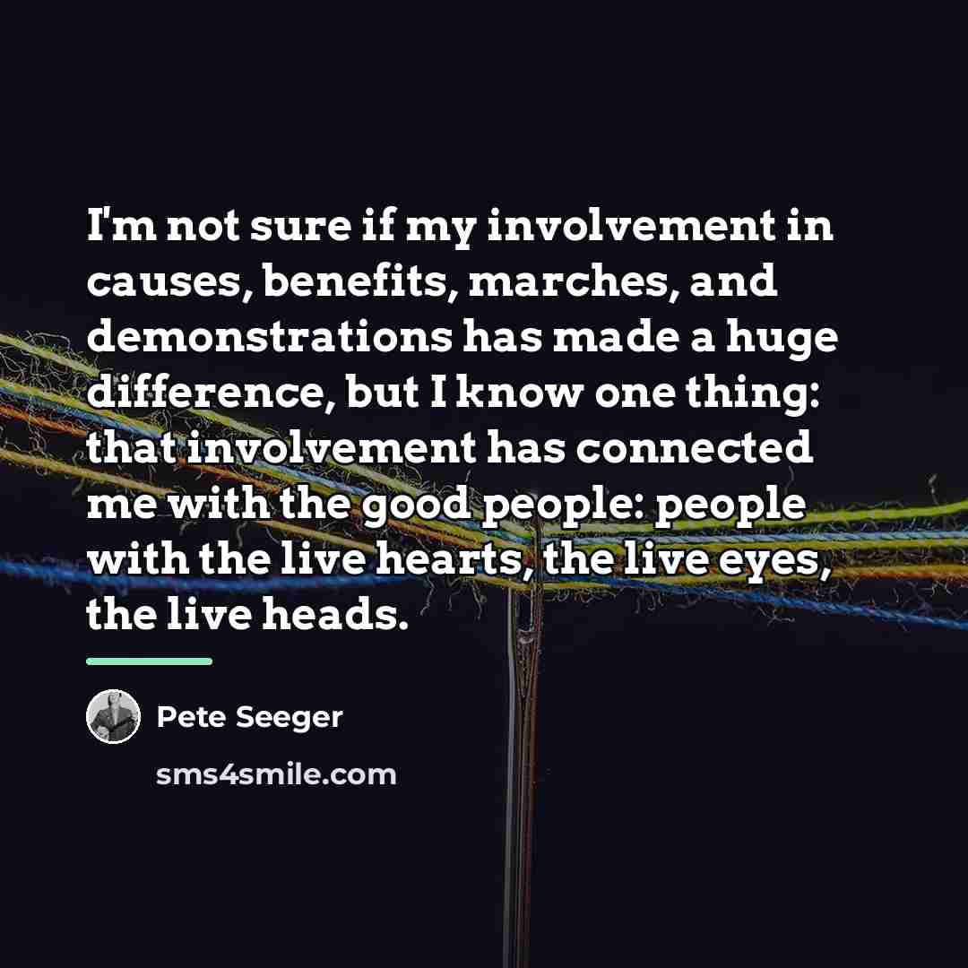 “I'm not sure if my involvement in causes, benefits, marches,…” quote by Pete Seeger