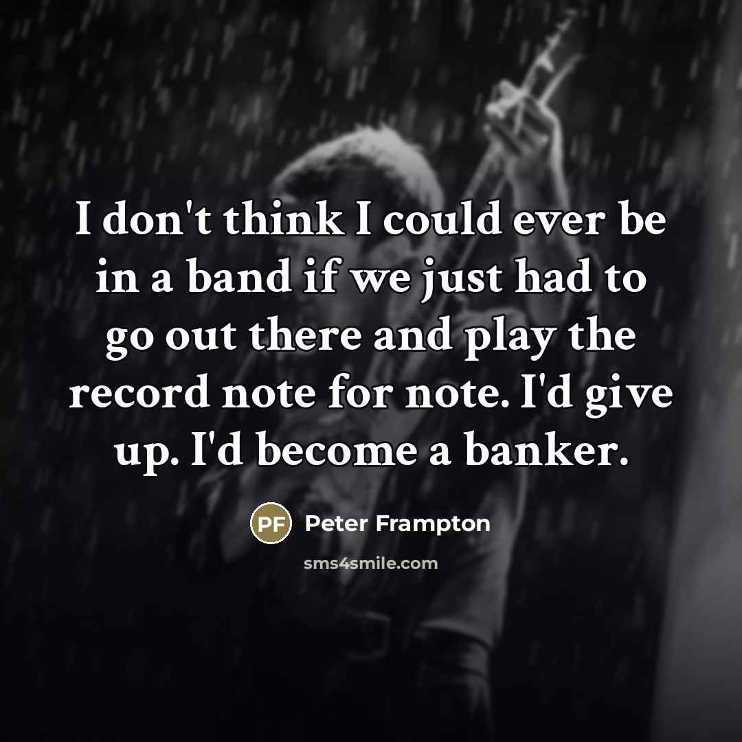 “I don't think I could ever be in a band…” quote by Peter Frampton