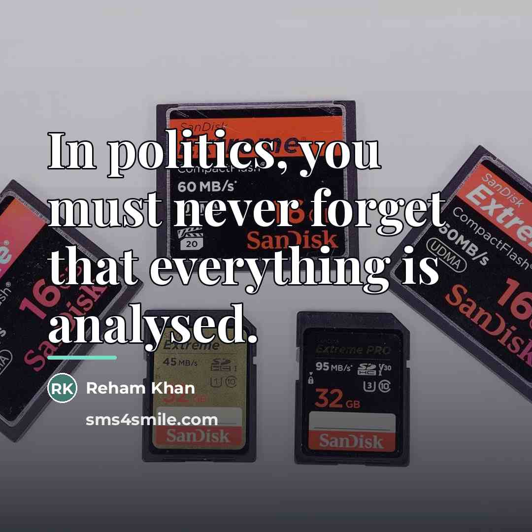 “In politics, you must never forget that everything is analysed.…” quote by Reham Khan