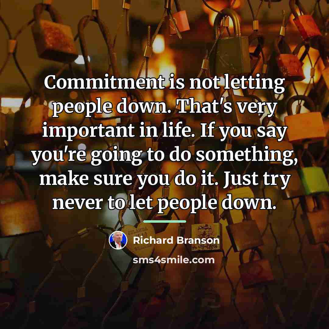 “Commitment is not letting people down. That's very important in…” quote by Richard Branson