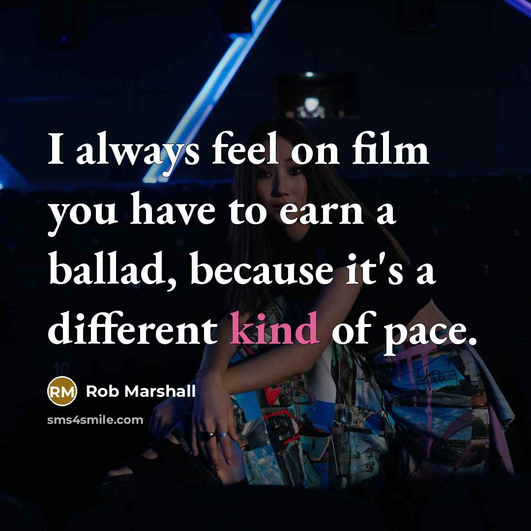 “I always feel on film you have to earn a…” quote by Rob Marshall