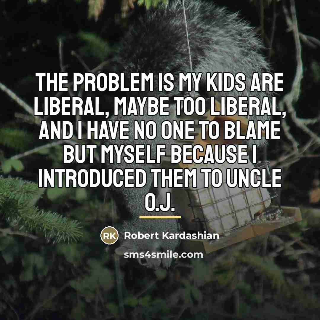 “The problem is my kids are liberal, maybe too liberal,…” quote by Robert Kardashian