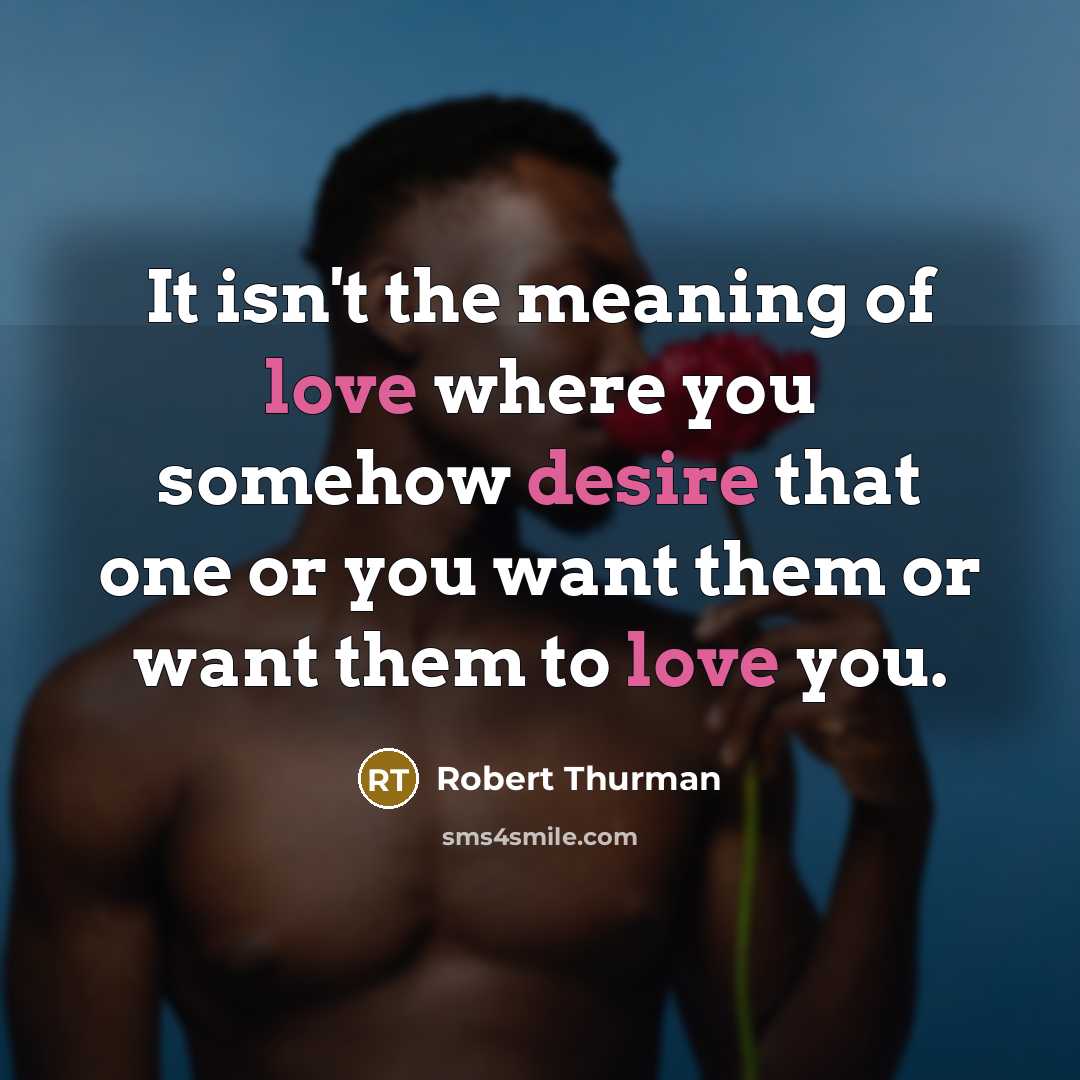 “It isn't the meaning of love where you somehow desire…” quote by Robert Thurman