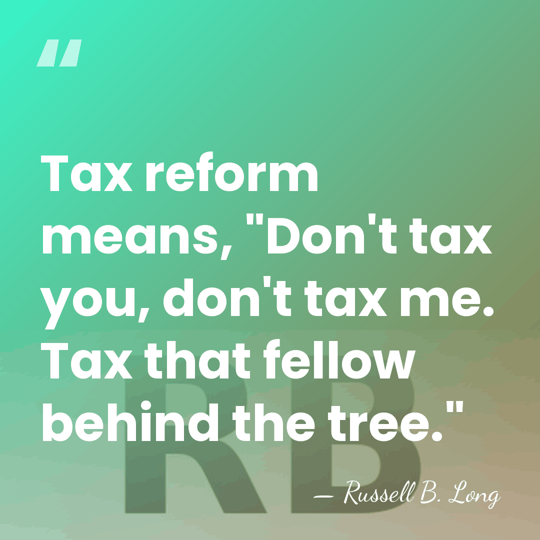 Tax reform means, "Don't tax you, don't tax me. Tax that fellow&hellip; - Russell B. Long