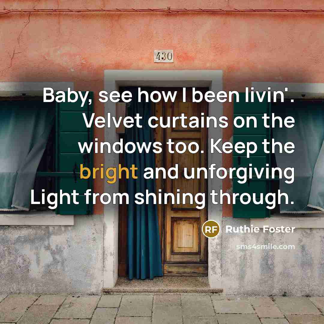 “Baby, see how I been livin'. Velvet curtains on the…” quote by Ruthie Foster