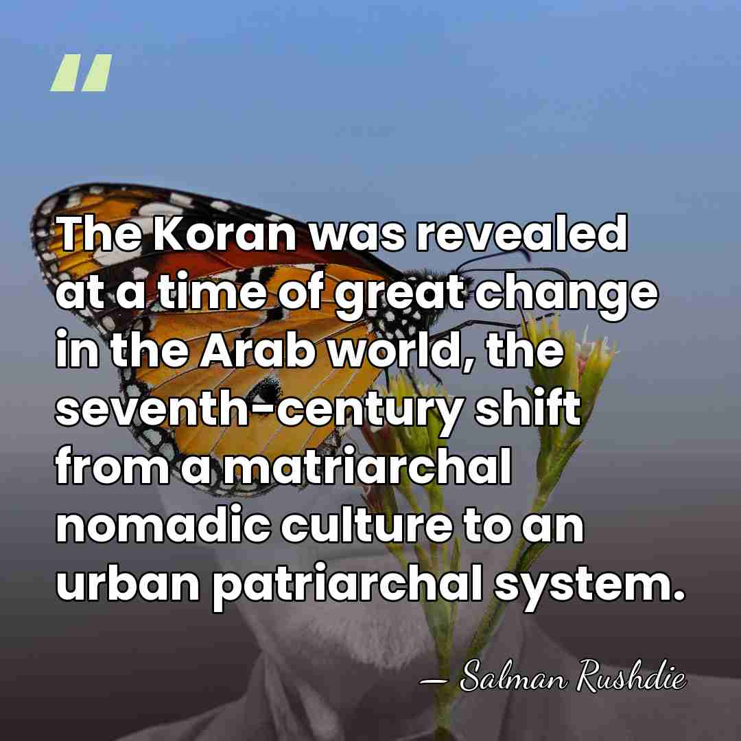 The Koran was revealed at a time of great change in the&hellip; - Salman Rushdie