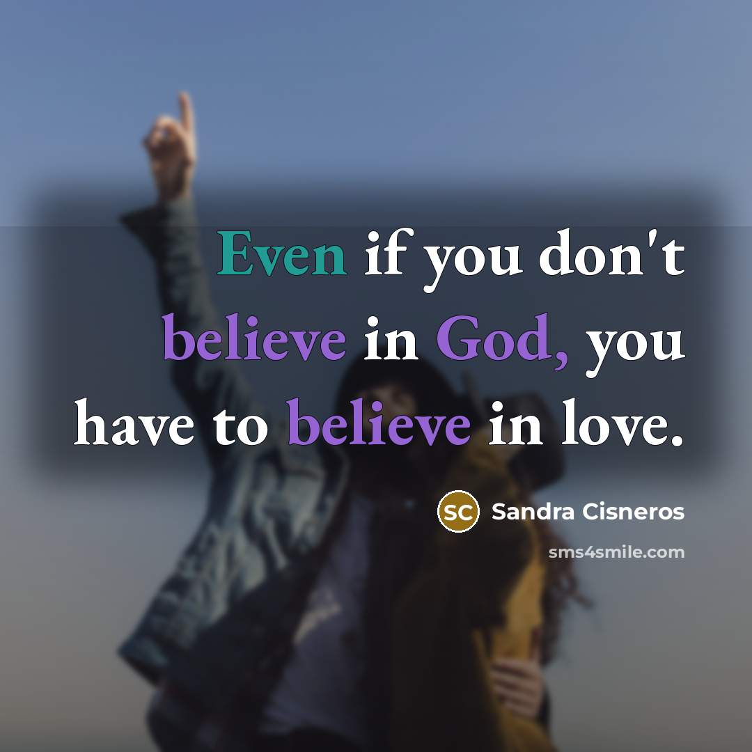 “Even if you don't believe in God, you have to…” quote by Sandra Cisneros
