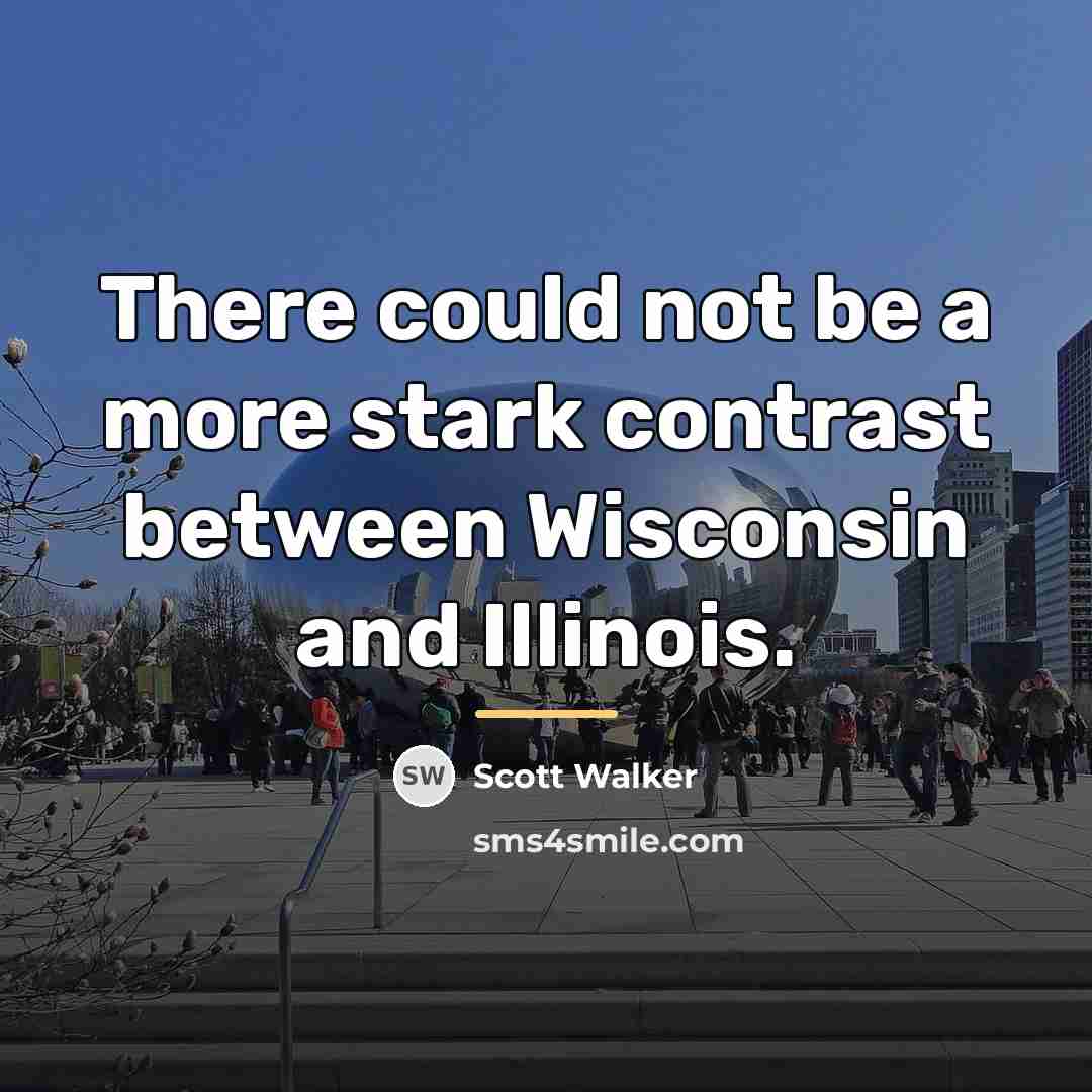“There could not be a more stark contrast between Wisconsin…” quote by Scott Walker