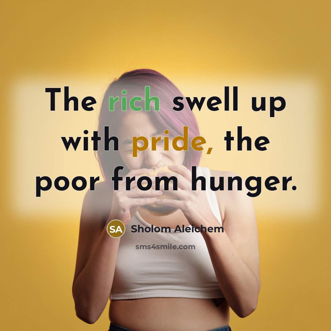 “The rich swell up with pride, the poor from hunger.…” quote by Sholom Aleichem