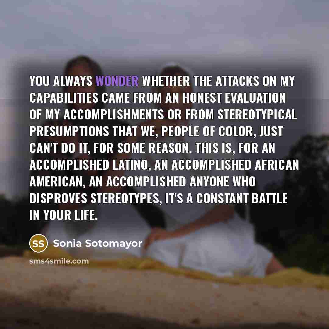 “You always wonder whether the attacks on my capabilities came…” quote by Sonia Sotomayor