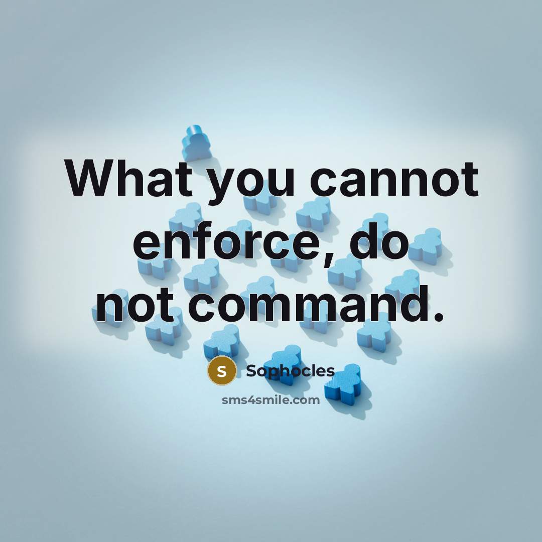 “What you cannot enforce, do not command.” quote by Sophocles