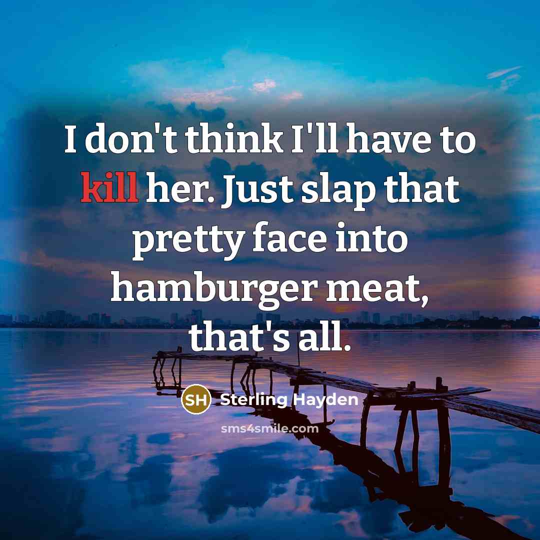 “I don't think I'll have to kill her. Just slap…” quote by Sterling Hayden