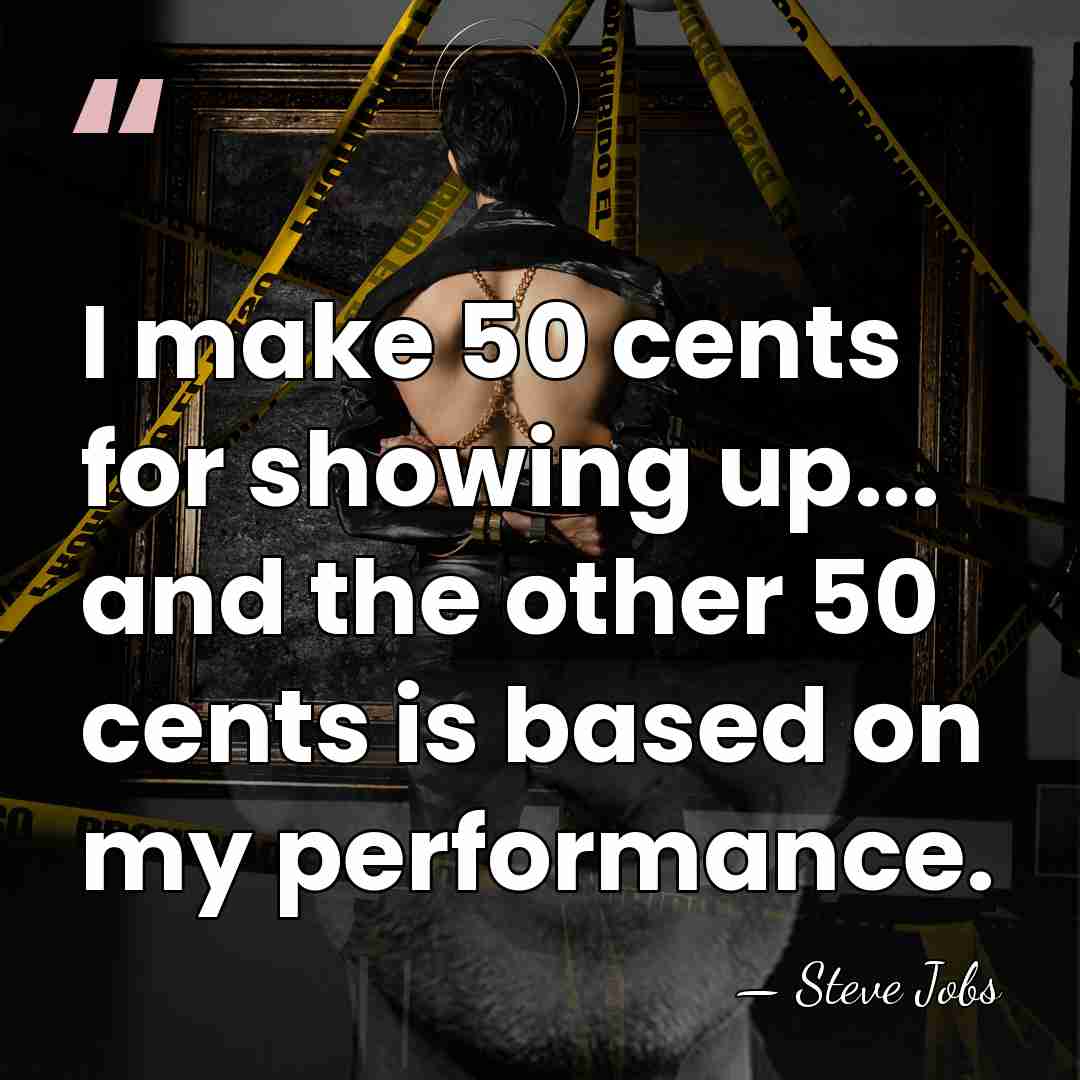 I make 50 cents for showing up... and the other 50 cents&hellip; - Steve Jobs