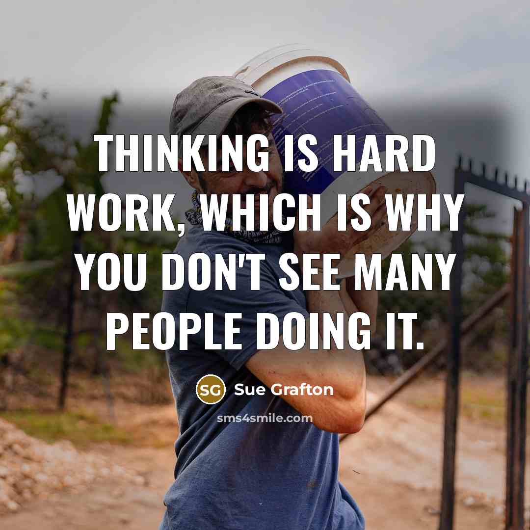 “Thinking is hard work, which is why you don't see many people doing it.” quote by Sue Grafton